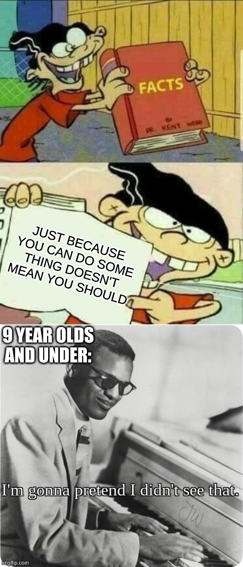 Tru |  JUST BECAUSE YOU CAN DO SOME THING DOESN'T MEAN YOU SHOULD; 9 YEAR OLDS AND UNDER: | image tagged in double d facts book,im going to pretend i didnt see that | made w/ Imgflip meme maker