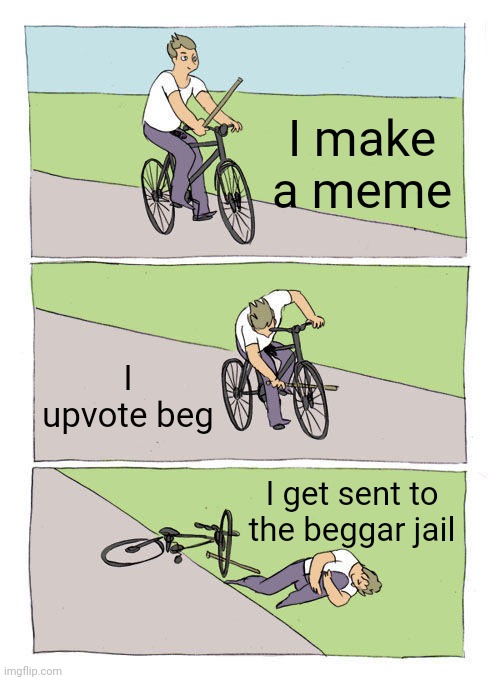 Report beggars to the beggar jail | I make a meme; I upvote beg; I get sent to the beggar jail | image tagged in memes,bike fall | made w/ Imgflip meme maker