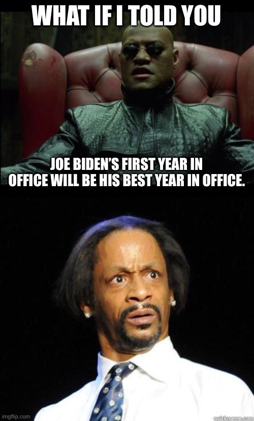It’s going to get worse! | WHAT IF I TOLD YOU; JOE BIDEN’S FIRST YEAR IN OFFICE WILL BE HIS BEST YEAR IN OFFICE. | image tagged in what if i told you,katt williams wtf meme | made w/ Imgflip meme maker