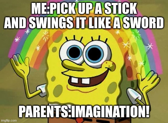 bruh | ME:PICK UP A STICK AND SWINGS IT LIKE A SWORD; PARENTS:IMAGINATION! | image tagged in memes,imagination spongebob | made w/ Imgflip meme maker