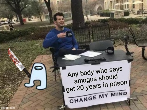 Amogus*FPI OPEN UP!!* | Any body who says amogus should get 20 years in prison | image tagged in memes,change my mind,amogus | made w/ Imgflip meme maker