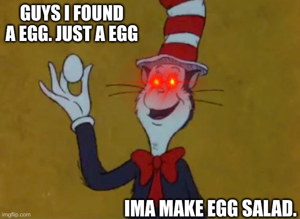 Yum |  GUYS I FOUND A EGG. JUST A EGG; IMA MAKE EGG SALAD. | image tagged in eggs,egg salad | made w/ Imgflip meme maker