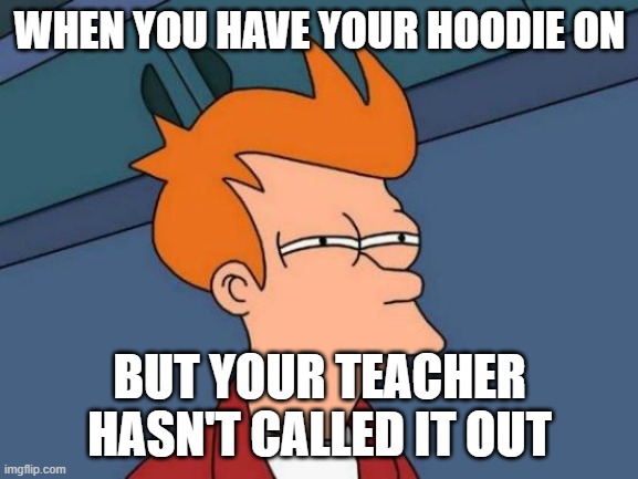 Futurama Fry | WHEN YOU HAVE YOUR HOODIE ON; BUT YOUR TEACHER HASN'T CALLED IT OUT | image tagged in memes,futurama fry | made w/ Imgflip meme maker