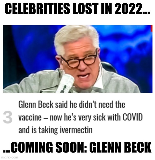I know how THIS is going to play out... | CELEBRITIES LOST IN 2022... ...COMING SOON: GLENN BECK | image tagged in glenn beck | made w/ Imgflip meme maker