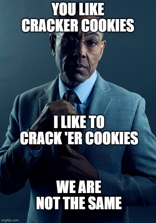 lol | YOU LIKE CRACKER COOKIES; I LIKE TO CRACK 'ER COOKIES; WE ARE NOT THE SAME | image tagged in gus fring we are not the same | made w/ Imgflip meme maker
