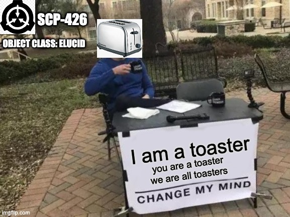 Change My Mind Meme | SCP-426; OBJECT CLASS: ELUCID; I am a toaster; you are a toaster we are all toasters | image tagged in memes,change my mind,toaster,scp,funny,i am toaster | made w/ Imgflip meme maker