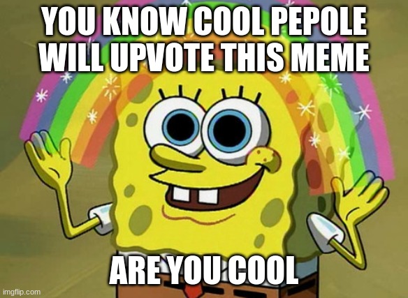 Imagination Spongebob | YOU KNOW COOL PEPOLE WILL UPVOTE THIS MEME; ARE YOU COOL | image tagged in memes,imagination spongebob | made w/ Imgflip meme maker