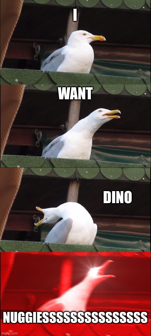 AHHHHHHHHHHHHHHHH | I; WANT; DINO; NUGGIESSSSSSSSSSSSSSS | image tagged in memes,inhaling seagull | made w/ Imgflip meme maker