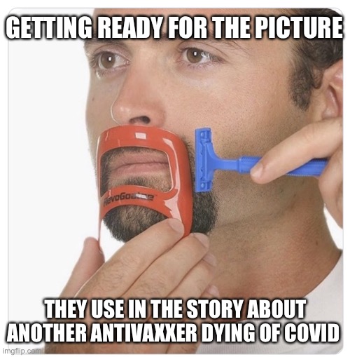 Getting ready to shave | GETTING READY FOR THE PICTURE; THEY USE IN THE STORY ABOUT ANOTHER ANTIVAXXER DYING OF COVID | image tagged in getting ready to shave | made w/ Imgflip meme maker
