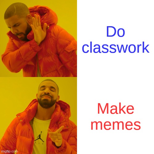 Drake Hotline Bling | Do classwork; Make memes | image tagged in memes,drake hotline bling | made w/ Imgflip meme maker