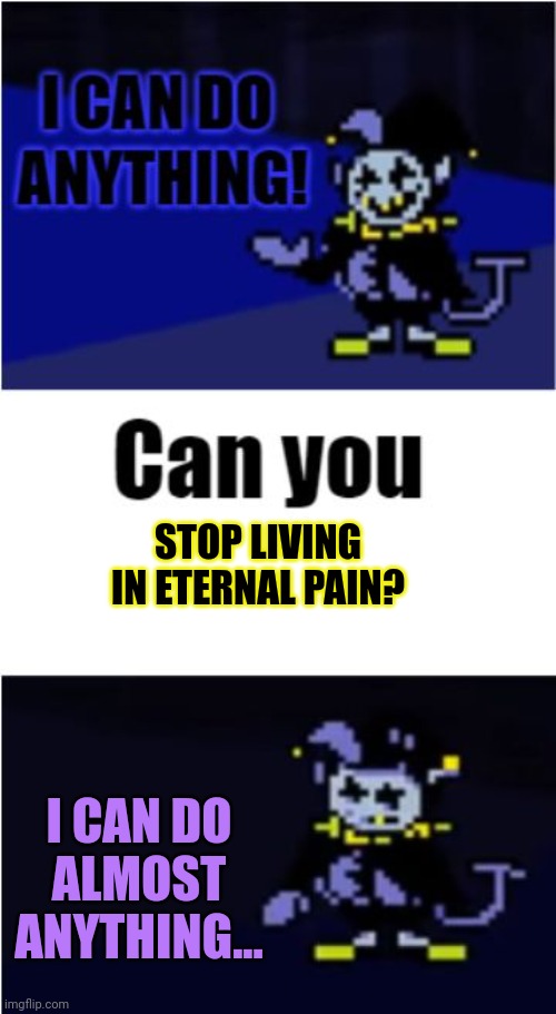 I Can Do Anything | I CAN DO ALMOST ANYTHING... STOP LIVING IN ETERNAL PAIN? | image tagged in i can do anything | made w/ Imgflip meme maker