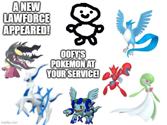 the new team is here | A NEW LAWFORCE APPEARED! OOFY'S POKEMON AT YOUR SERVICE! | image tagged in blank white template | made w/ Imgflip meme maker