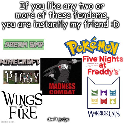 my fingers hurt now | If you like any two or more of these fandoms, you are instantly my friend :D; don't judge | image tagged in memes,blank transparent square | made w/ Imgflip meme maker