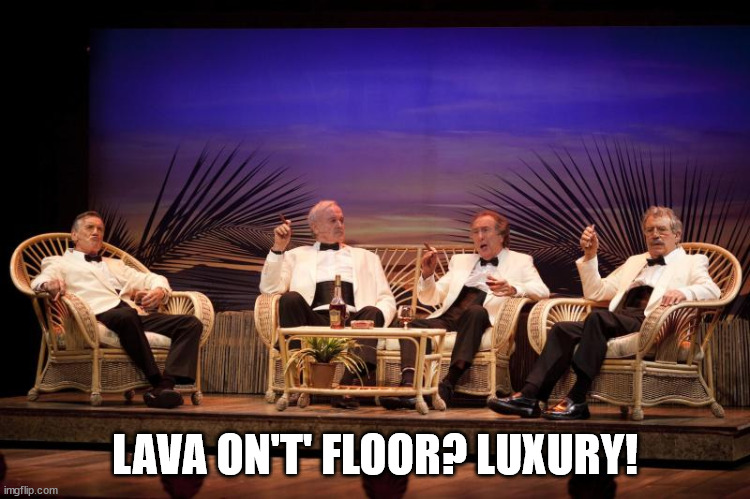 Four Yorkshiremen | LAVA ON'T' FLOOR? LUXURY! | image tagged in four yorkshiremen | made w/ Imgflip meme maker