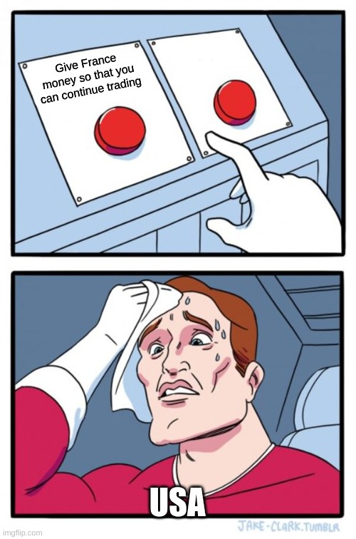 Two Buttons | Give France money so that you can continue trading; USA | image tagged in memes,two buttons | made w/ Imgflip meme maker