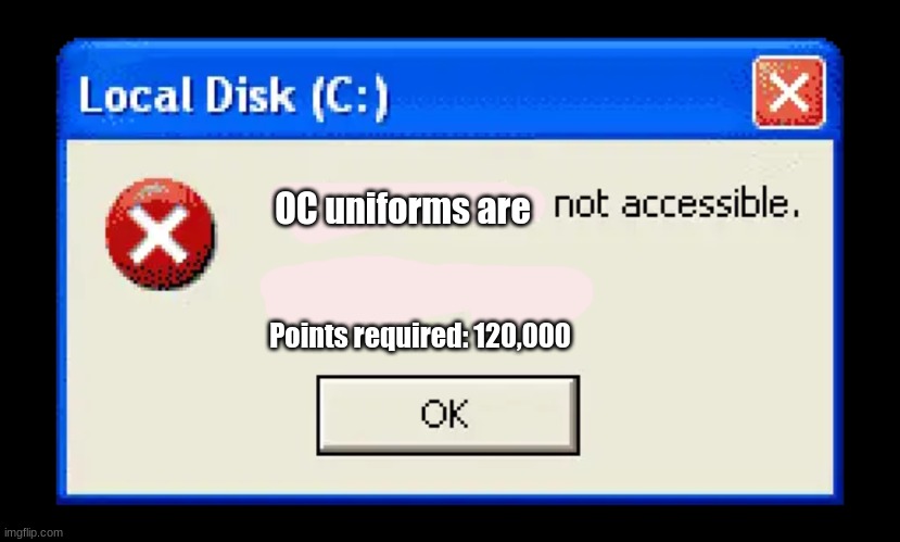I am not asking for upvotes, this is just a notice that the points have a better system now. | OC uniforms are; Points required: 120,000 | image tagged in access denied | made w/ Imgflip meme maker