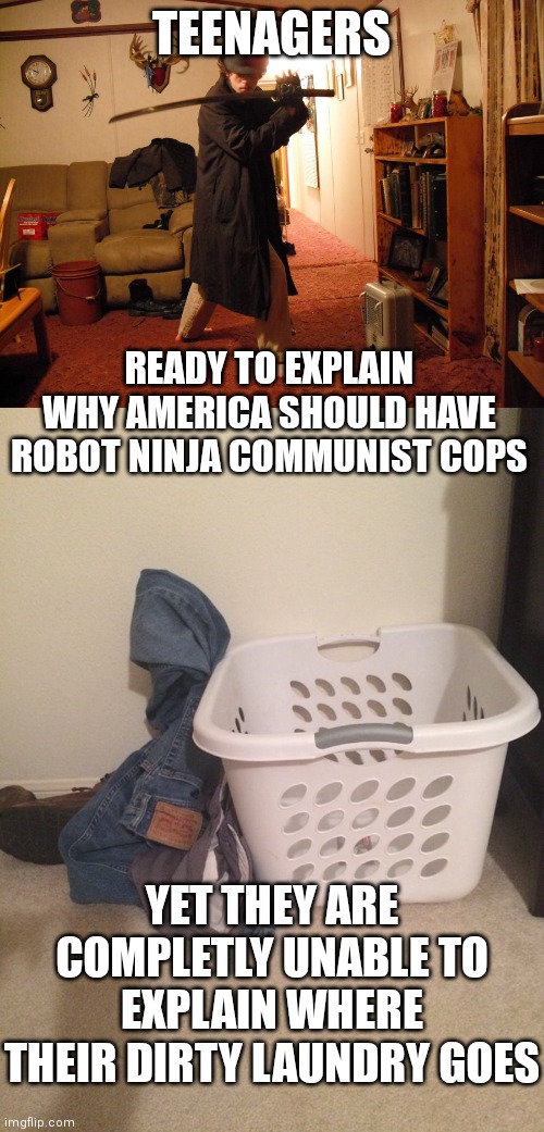 Teens know a lot......of fiction | TEENAGERS; READY TO EXPLAIN WHY AMERICA SHOULD HAVE ROBOT NINJA COMMUNIST COPS; YET THEY ARE COMPLETLY UNABLE TO EXPLAIN WHERE THEIR DIRTY LAUNDRY GOES | image tagged in edgy teen katana neckbeard,dirty laundry,expectation vs reality | made w/ Imgflip meme maker