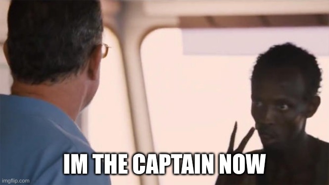 I'm the captain now | IM THE CAPTAIN NOW | image tagged in i'm the captain now | made w/ Imgflip meme maker