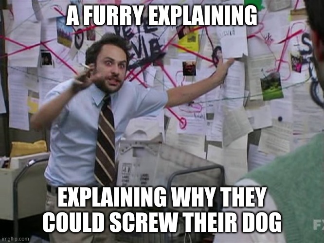 Charlie Conspiracy (Always Sunny in Philidelphia) | A FURRY EXPLAINING EXPLAINING WHY THEY COULD SCREW THEIR DOG | image tagged in charlie conspiracy always sunny in philidelphia | made w/ Imgflip meme maker