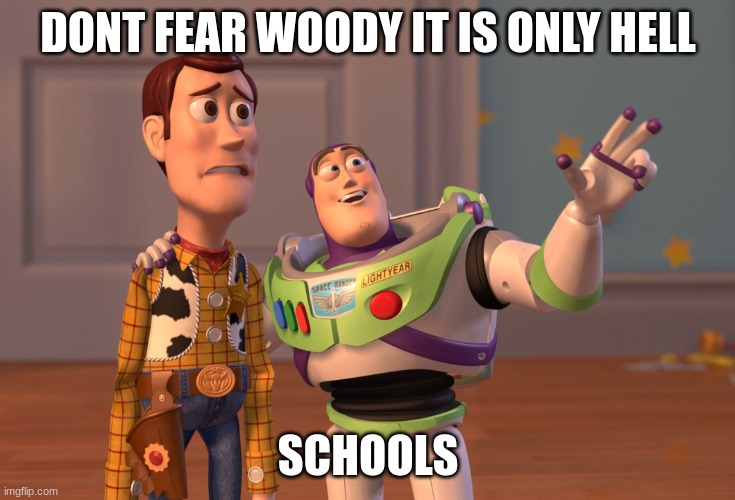 X, X Everywhere | DONT FEAR WOODY IT IS ONLY HELL; SCHOOLS | image tagged in memes,x x everywhere | made w/ Imgflip meme maker