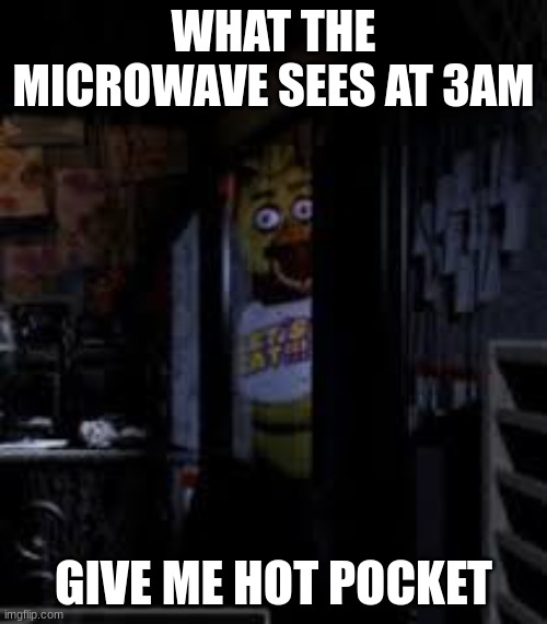 Chica Looking In Window FNAF | WHAT THE MICROWAVE SEES AT 3AM; GIVE ME HOT POCKET | image tagged in chica looking in window fnaf | made w/ Imgflip meme maker