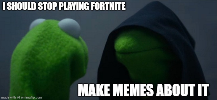 hmm | I SHOULD STOP PLAYING FORTNITE; MAKE MEMES ABOUT IT | image tagged in memes,evil kermit | made w/ Imgflip meme maker