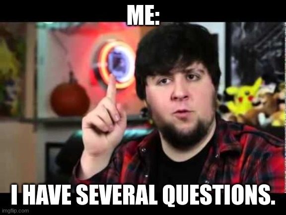 JonTron I have several questions | ME: I HAVE SEVERAL QUESTIONS. | image tagged in jontron i have several questions | made w/ Imgflip meme maker