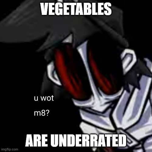 u wot m8 gold | VEGETABLES; ARE UNDERRATED | image tagged in u wot m8 gold | made w/ Imgflip meme maker