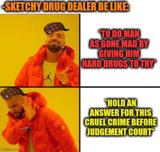 -Sketchy dirty role. | -SKETCHY DRUG DEALER BE LIKE:; *TO DO MAN AS GONE MAD BY GIVING HIM HARD DRUGS TO TRY*; *HOLD AN ANSWER FOR THIS CRUEL CRIME BEFORE JUDGEMENT COURT* | image tagged in drake yes no reverse,drugs are bad,sketchy drug dealer,mad money jim cramer,court,hate crime | made w/ Imgflip meme maker