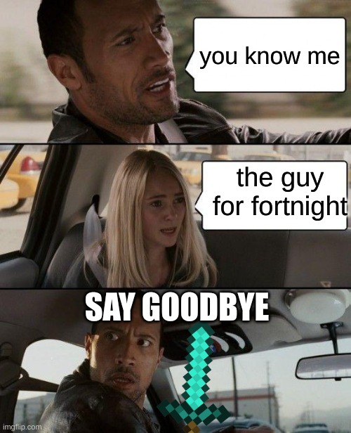 old rock | you know me; the guy for fortnight; SAY GOODBYE | image tagged in memes,the rock driving | made w/ Imgflip meme maker