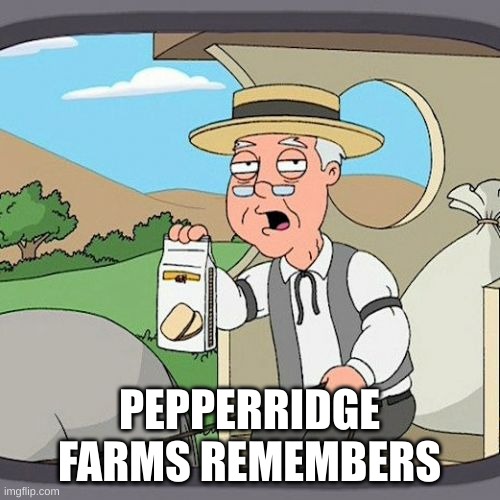 Pepperidge Farm Remembers Meme | PEPPERRIDGE FARMS REMEMBERS | image tagged in memes,pepperidge farm remembers | made w/ Imgflip meme maker