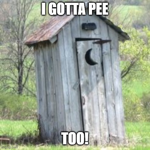 Outhouse | I GOTTA PEE TOO! | image tagged in outhouse | made w/ Imgflip meme maker