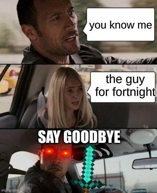 rock killer | you know me; the guy for fortnight; SAY GOODBYE | image tagged in memes,the rock driving | made w/ Imgflip meme maker