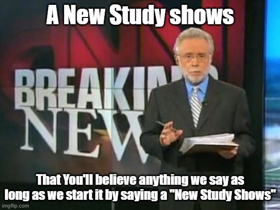 A New Study Shows ... | A New Study shows; That You'll believe anything we say as long as we start it by saying a "New Study Shows" | image tagged in cnn breaking news,new study | made w/ Imgflip meme maker