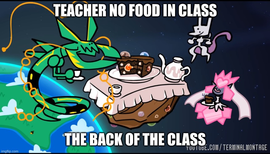 Teatime with Mega Rayquaza, Mega Diancie and Mewtwo | TEACHER NO FOOD IN CLASS; THE BACK OF THE CLASS | image tagged in teatime with mega rayquaza mega diancie and mewtwo | made w/ Imgflip meme maker