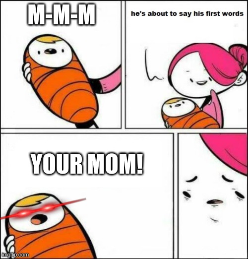 Roasted, Toasted, and Crock Potted! |  M-M-M; YOUR MOM! | image tagged in he is about to say his first words,your mom | made w/ Imgflip meme maker