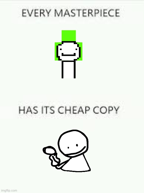 Every Masterpiece has its cheap copy | image tagged in every masterpiece has its cheap copy | made w/ Imgflip meme maker