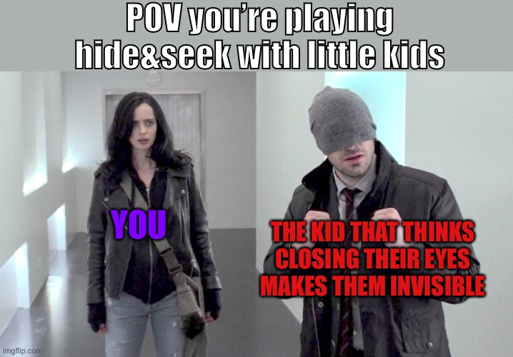 “You can’t see me! I can’t see you!!”“That’s because your eyes are closed!!!” | POV you’re playing hide&seek with little kids; YOU; THE KID THAT THINKS CLOSING THEIR EYES MAKES THEM INVISIBLE | image tagged in daredevil and jessica jones,daredevil,jessica jones,kids,hide and seek,invisible | made w/ Imgflip meme maker