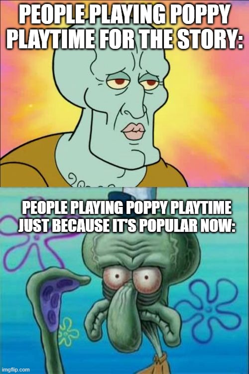 yes | PEOPLE PLAYING POPPY PLAYTIME FOR THE STORY:; PEOPLE PLAYING POPPY PLAYTIME JUST BECAUSE IT'S POPULAR NOW: | image tagged in memes,squidward | made w/ Imgflip meme maker