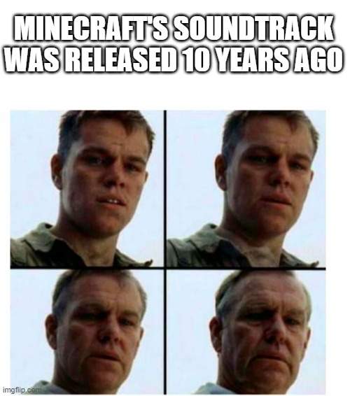 Old | MINECRAFT'S SOUNDTRACK WAS RELEASED 10 YEARS AGO | image tagged in matt damon gets older | made w/ Imgflip meme maker