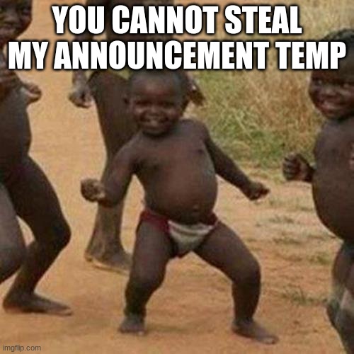 Third World Success Kid Meme | YOU CANNOT STEAL MY ANNOUNCEMENT TEMP | image tagged in memes,third world success kid | made w/ Imgflip meme maker
