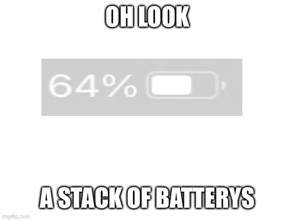Blank White Template | OH LOOK; A STACK OF BATTERYS | image tagged in blank white template | made w/ Imgflip meme maker