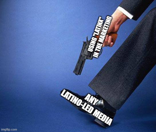 Shoot yourself in the foot | USING "LATINX" IN THE MARKETING; ANY LATINO-LED MEDIA | image tagged in shoot yourself in the foot | made w/ Imgflip meme maker