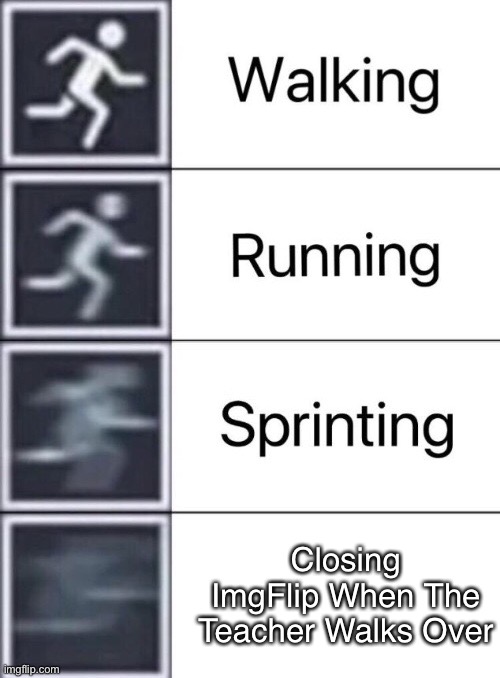 Walking, Running, Sprinting | Closing ImgFlip When The Teacher Walks Over | image tagged in walking running sprinting | made w/ Imgflip meme maker