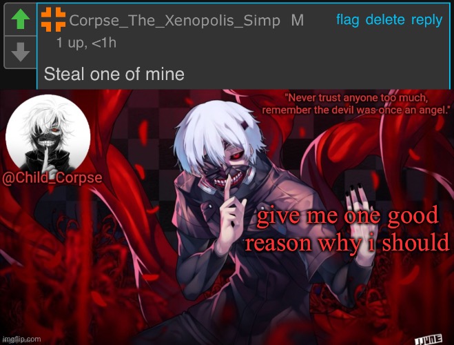 e | give me one good reason why i should | image tagged in child_corpse's kaneki template | made w/ Imgflip meme maker