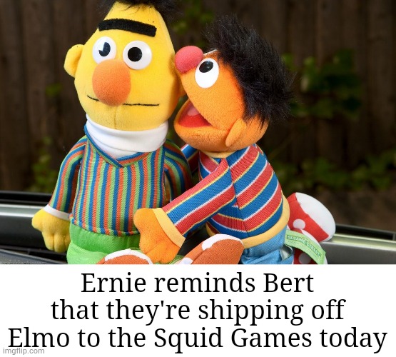 sesame street whisper | Ernie reminds Bert that they're shipping off Elmo to the Squid Games today | image tagged in sesame street whisper | made w/ Imgflip meme maker