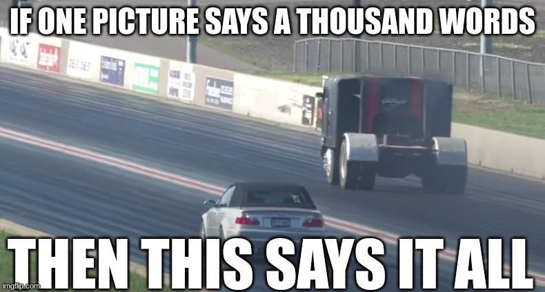 neeeeeeeeeerooooom | IF ONE PICTURE SAYS A THOUSAND WORDS; THEN THIS SAYS IT ALL | made w/ Imgflip meme maker