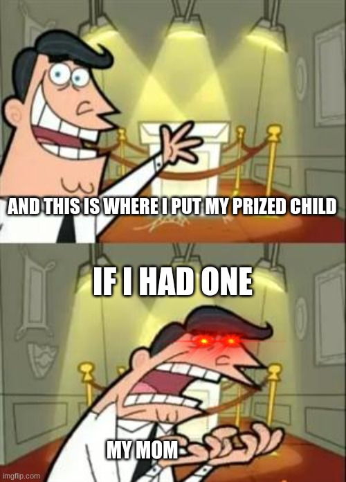 This Is Where I'd Put My Trophy If I Had One Meme | AND THIS IS WHERE I PUT MY PRIZED CHILD; IF I HAD ONE; MY MOM | image tagged in memes,this is where i'd put my trophy if i had one | made w/ Imgflip meme maker