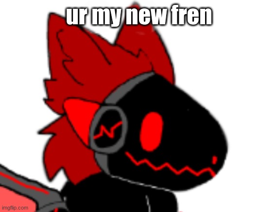 ur my new fren | made w/ Imgflip meme maker