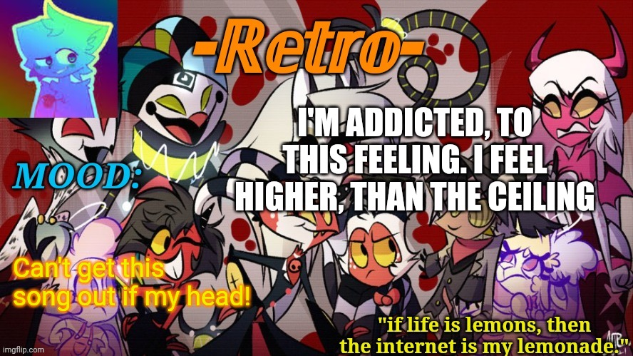 Aaaaaaaa | I'M ADDICTED, TO THIS FEELING. I FEEL HIGHER, THAN THE CEILING; Can't get this song out if my head! | image tagged in retro's helluva boss announcement template | made w/ Imgflip meme maker
